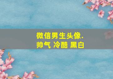 微信男生头像. 帅气 冷酷 黑白